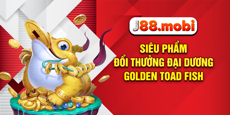 Siêu phẩm đổi thưởng đại dương Golden Toad Fish